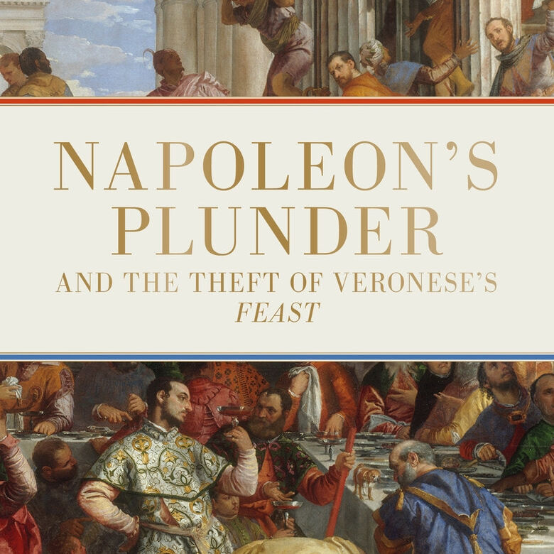 PLUNDER Napoleon’s Theft of Veronese’s Feast