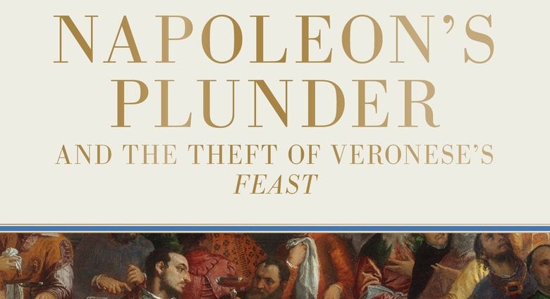 PLUNDER Napoleon’s Theft of Veronese’s Feast